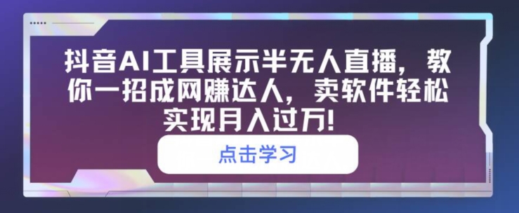 抖音视频AI专用工具展现半无人直播，教你一招成网创大咖，卖软件真正实现月入了万