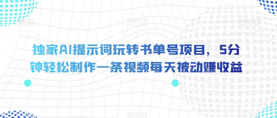 独家代理AI引导词轻松玩书单号新项目，5min轻轻松松制做一条视频每日处于被动赚盈利【揭密】