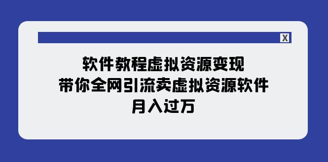 软件免费下载虚似资源变现：陪你各大网站引流方法卖虚拟资源项目手机软件，月入了万（11堂课）