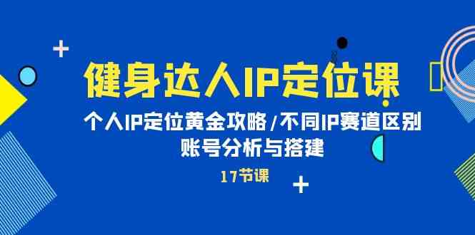 健身女神IP精准定位课：本人IP精准定位金子攻略大全/不一样IP跑道差别/账号分析与构建-暖阳网-中创网,福缘网,冒泡网资源整合