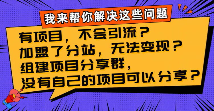 （8147期）有项目，不容易引流方法？加盟子站，没法转现？建立新项目分享群，没有自己…-暖阳网-优质付费教程和创业项目大全