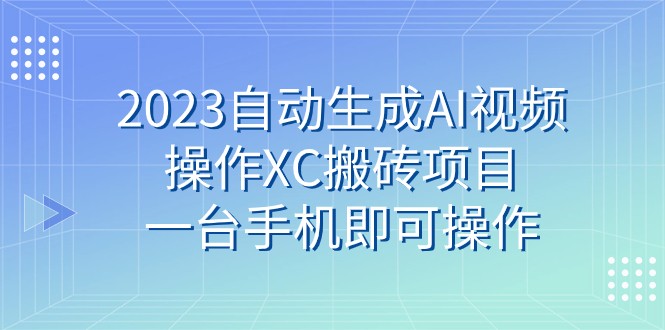 2023一键生成AI视频操作XC搬砖项目，一台手机即可操作