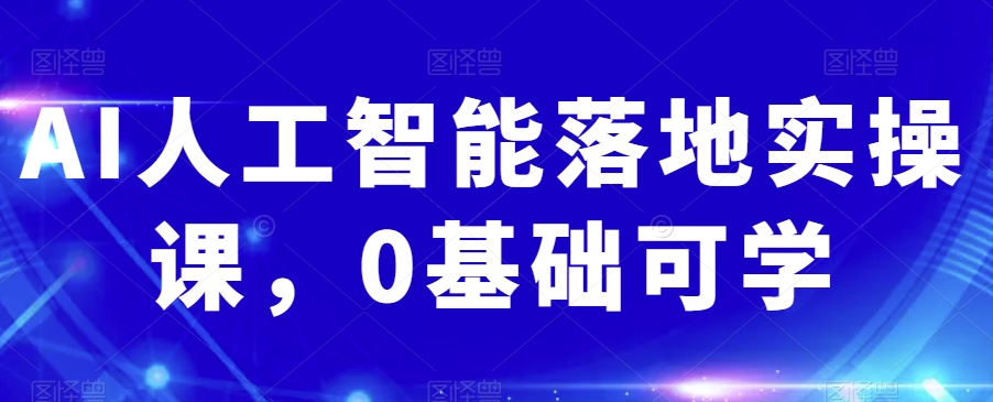 AI人工智能落地实操课，0基础可学-暖阳网-优质付费教程和创业项目大全