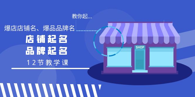 （9063期）教大家起“爆店店铺名字、爆款品牌名字”，店铺取名，商标起名（12节课堂教学课）