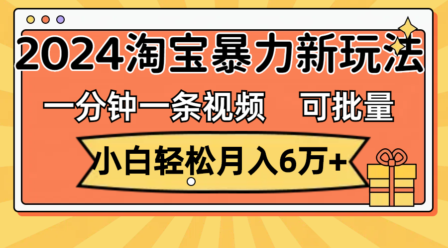 （11700期）一分钟一条视频，新手轻轻松松月入6万 ，2024淘宝网暴力行为新模式，可大批量变大盈利