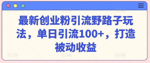 最新创业粉引流方法歪门邪道游戏玩法，单日引流方法100 ，打造出被动收益