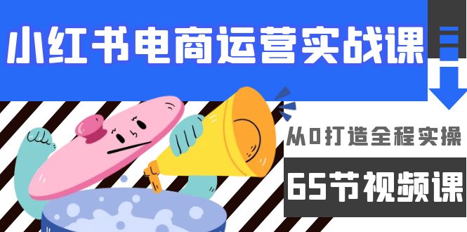 （9724期）小红书电商经营实战演练课，从0打造出全过程实际操作（65节视频课程）