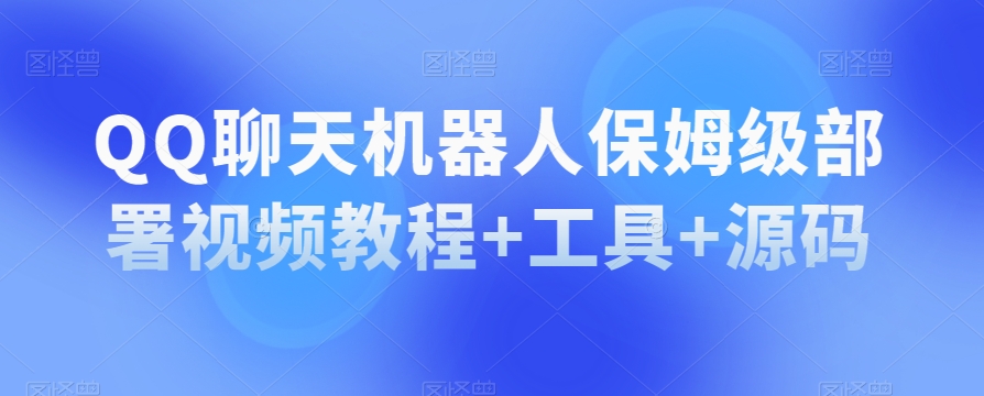 QQ闲聊机器人保姆级布署视频教学 专用工具 源代码