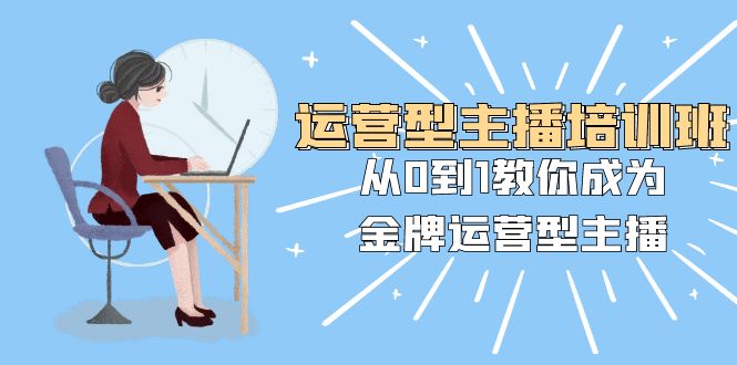 （8143期）经营型主播培训班：从0到1教大家变成王牌经营型网络主播（25堂课）-暖阳网-优质付费教程和创业项目大全