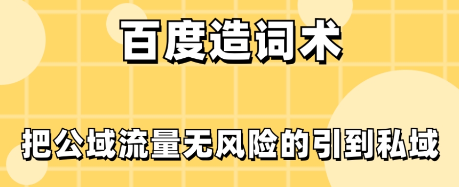 百度造词术，把公域流量无风险的引到私域-暖阳网-优质付费教程和创业项目大全