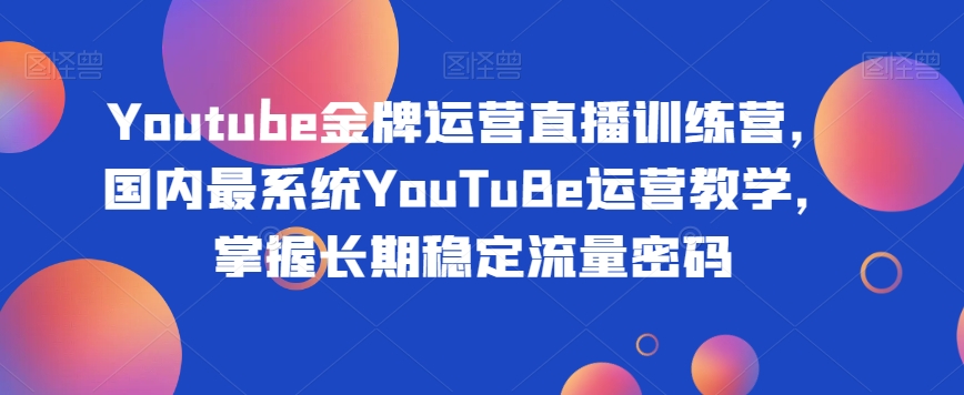 Youtube王牌经营直播间夏令营，中国最系统软件YouTuBe经营课堂教学，把握持续稳定总流量登陆密码