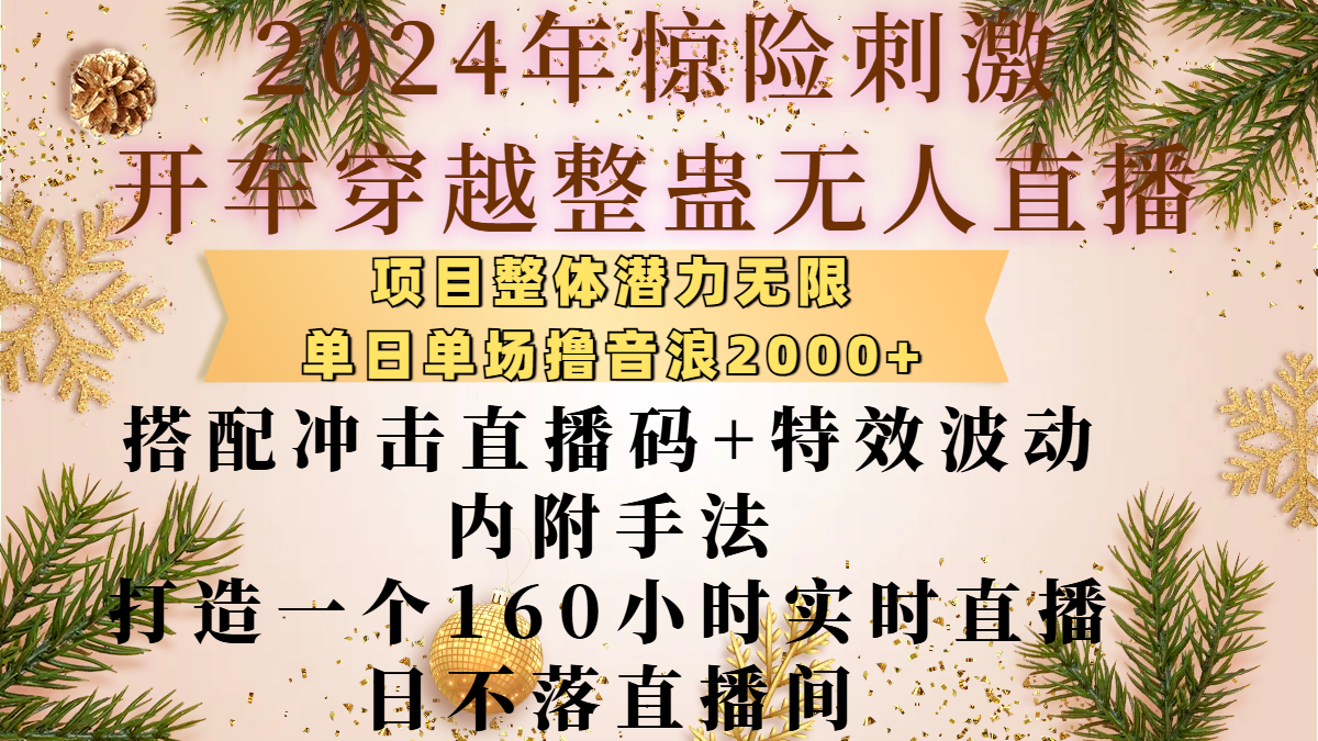 2024年惊险刺激开车穿越整蛊无人直播，项目整体也是潜力无限，单日单场撸音浪2000+，搭配冲击直播码+特效波动的内附手法，打造一个160小时实时直播日不落直播间