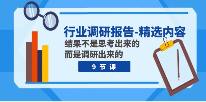 行业调研报告-优选具体内容：结论并不是思索出的 反而是调查出的（9堂课）