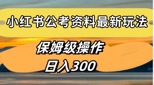 小红书公考资料，最新玩法，日入300，保姆级操作