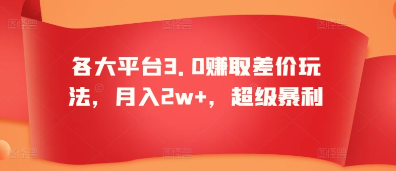 各大平台3.0赚取差价玩法，月入2w+，超级暴利