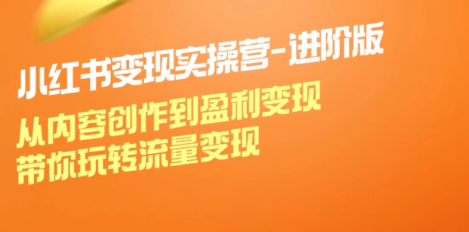 小红书的变实际操营升级版：从内容生产到赢利转现，带你玩转数据流量变现