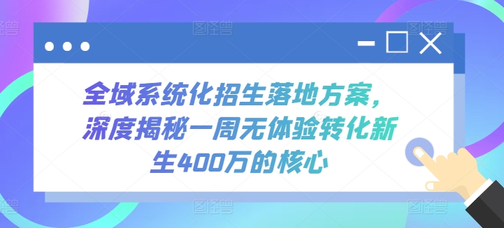 全域系统化招生落地方案，深度揭秘一周无体验转化新生400万的核心-暖阳网-中创网,福缘网,冒泡网资源整合