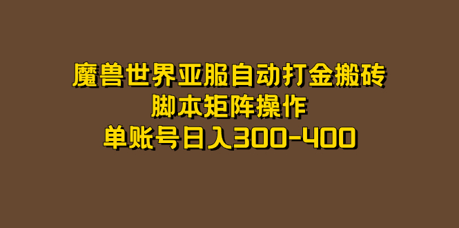 （7289期）魔兽亚服全自动刷金打金，脚本制作引流矩阵实际操作，单账户日入300-400