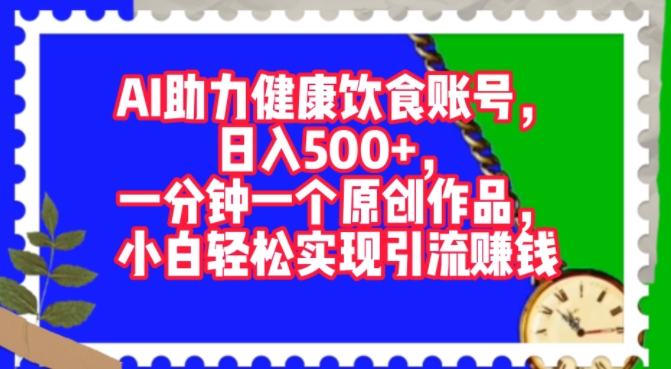 AI助推科学饮食账户，一分钟一个原创视频，新手真正实现引流赚钱