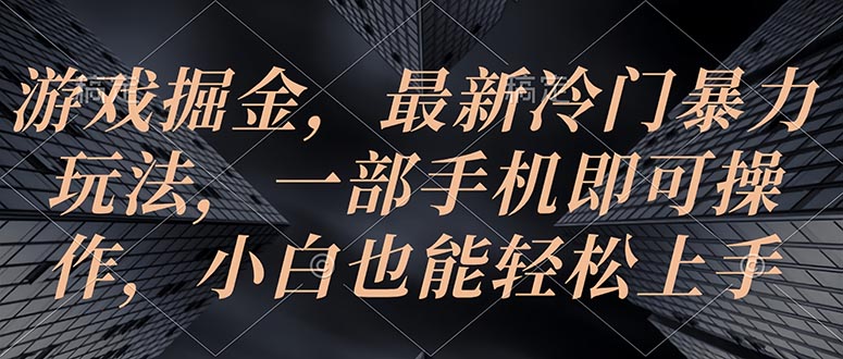 （10689期）手机游戏掘金队，全新小众暴力行为游戏玩法，一部手机即可操作，新手也可以快速上手