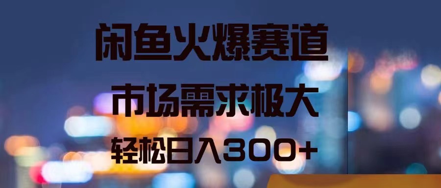 （11592期）闲鱼平台受欢迎跑道，市场的需求巨大，轻轻松松日入300