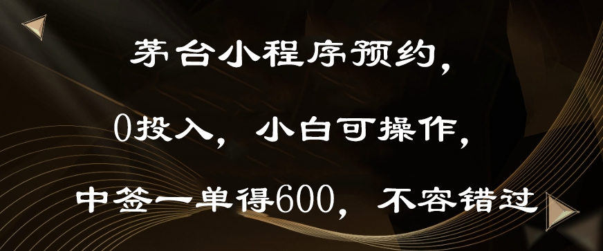 茅台小程序预约，0投入，小白可操作，中签一单得600，不容错过