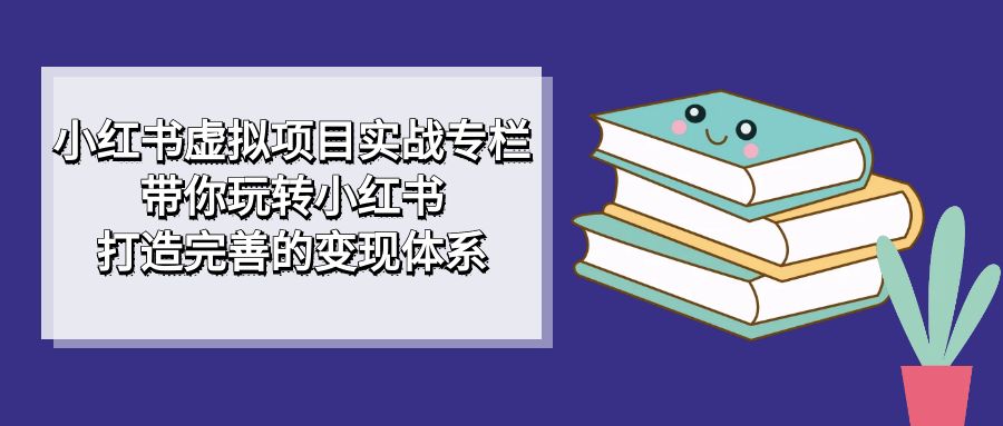 （7252期）小红书的虚拟资源项目实战演练栏目，带你玩转小红书的，打造出完备的转现管理体系