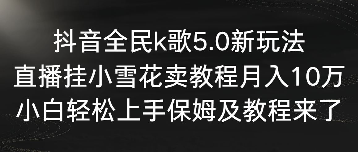 （9021期）抖音视频全员k歌5.0新模式，直播间挂小雪花卖教程月入10万，新手快速上手，保…