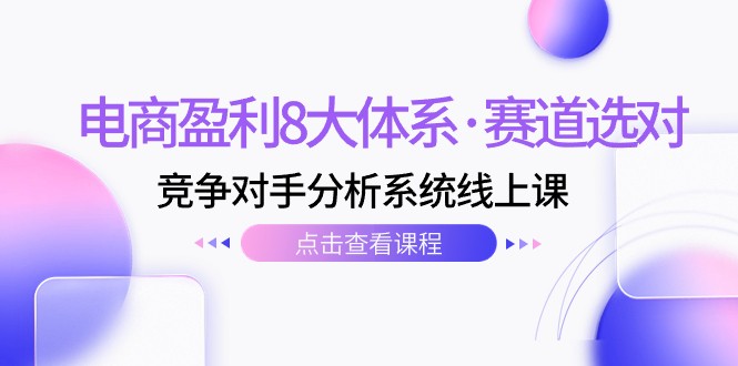 电子商务赢利8大体系·跑道选好，竞争者分析系统软件线上课（12节）