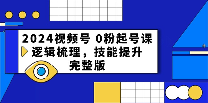 2024微信视频号0粉养号课，逻辑性整理，能力提升（54节完整篇）