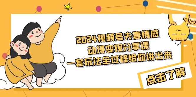 （9266期）2024微信视频号夫妇情感动漫转现共享课 一套游戏玩法整个过程跟你讲出去（实例教程 素材内容）