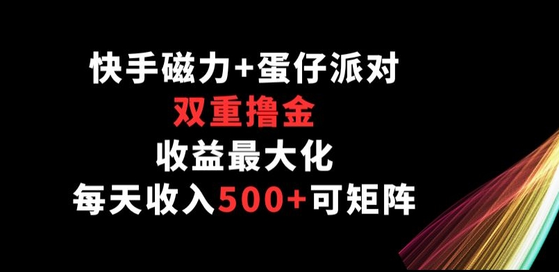 快手磁力+蛋仔派对，双重撸金，收益最大化， 每天收入500+，可矩阵阵