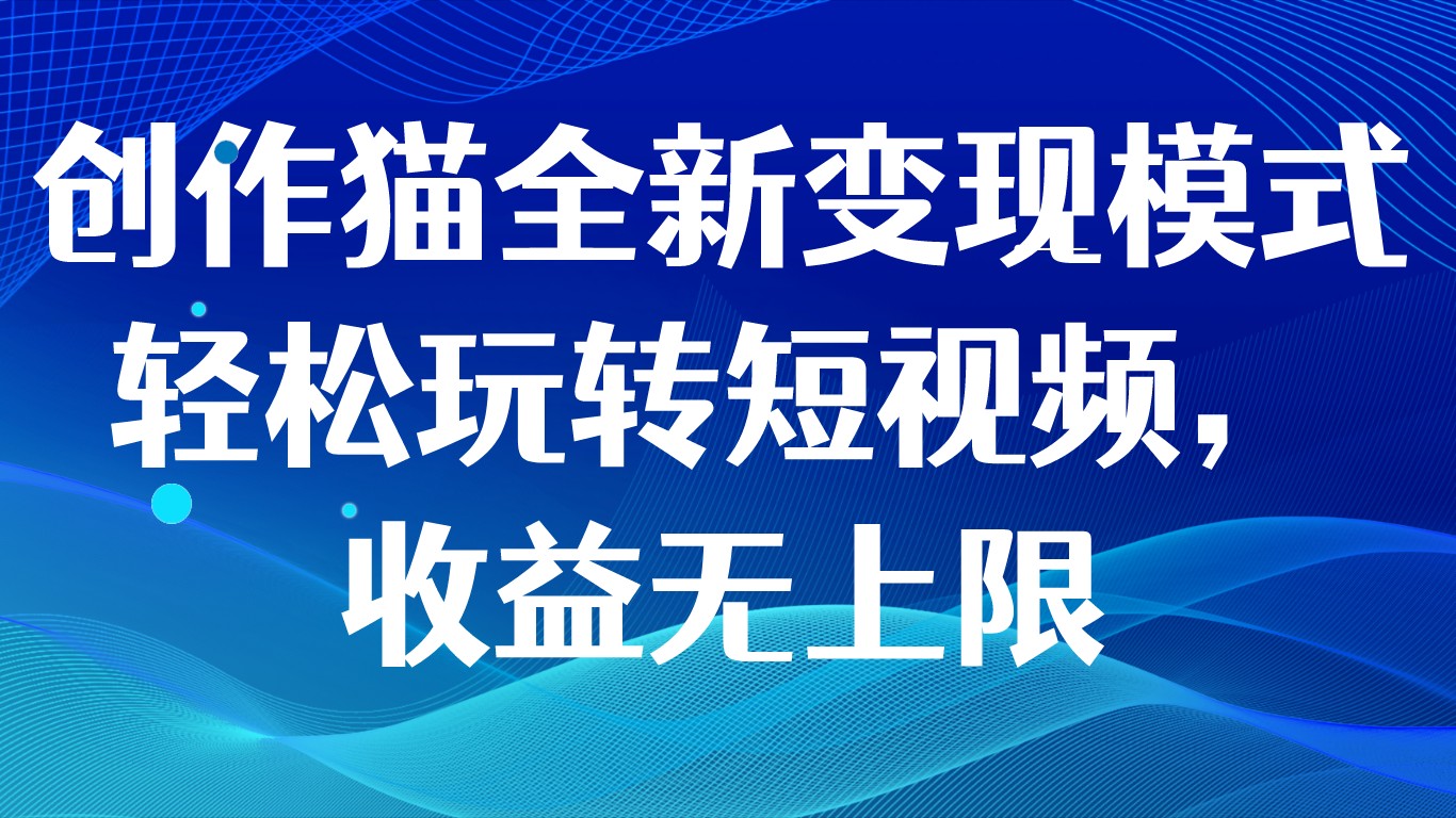 写作猫全新升级变现方式，快速上手小视频，盈利无限制