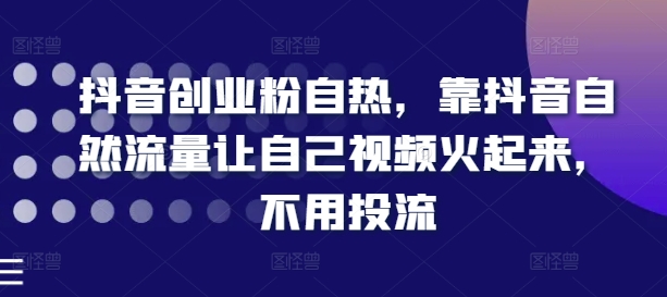 抖音创业粉自然，靠抖音视频自然搜索流量让自己视频红起来，无需投流