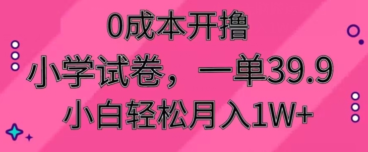 0成本开撸，小学试卷，一单39.9，小白轻松月入1W+