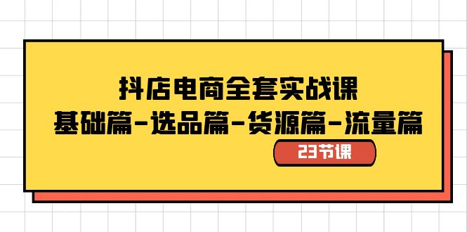 抖音小店电子商务整套实战演练课：基础篇-选款篇-一手货源篇-总流量篇（23堂课）