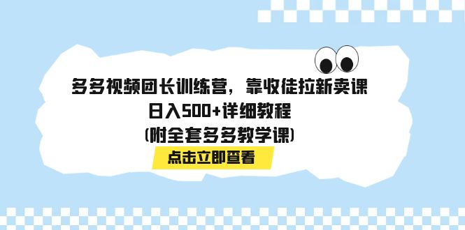 （7565期）多多视频团团长夏令营，靠招徒引流购买课程，日入500 详尽实例教程(附整套多多的课堂教学课)