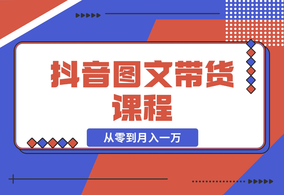 【2024.11.16】抖音图文带货课程：从零到月入一万