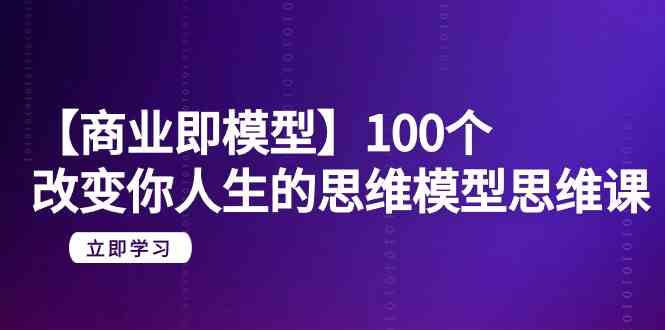 【商业服务即实体模型】100个更改你人生的思维模型思维课（20堂课）