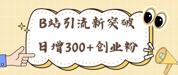 B站引流方法重大突破：24年日增300 自主创业粉的有效攻略大全