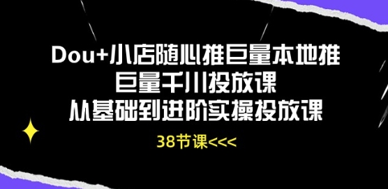 Dou 小店随心推巨量本地推巨量千川推广课从产品到升阶实际操作推广课