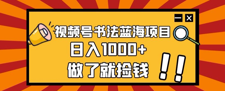 微信视频号书法艺术蓝海项目，玩法简单，日入1000 【揭密】