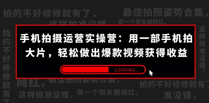 手机拍-经营实际操作营：用一部手机拍大片，轻轻松松作出爆款短视频获取收益 (38节)