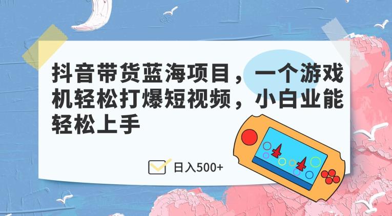 抖音直播带货蓝海项目，一个电子游戏机轻轻松松打穿小视频，新手业能快速上手