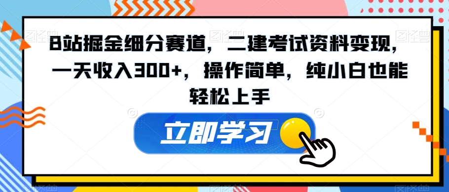 B站掘金细分赛道，二建考试资料变现，一天收入300+，操作简单，纯小白也能轻松上手