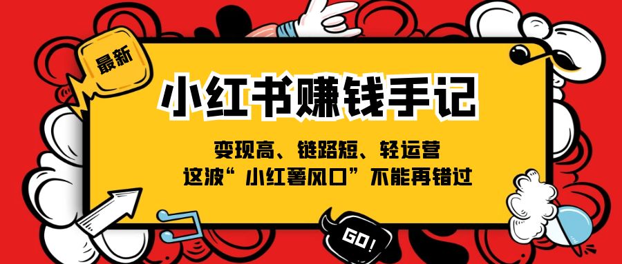 （11531期）小红书的-挣钱笔记，转现高、链接短、轻运营，这一波“小红书出风口”无法再错过了