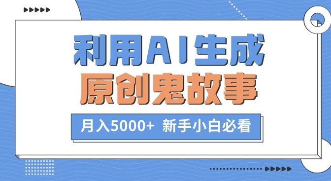 利用AI生成原创鬼故事，月入5000+ ?新手小白必看