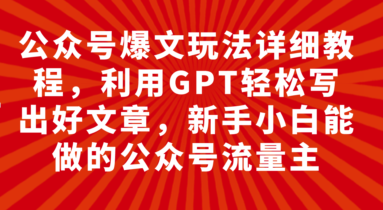 （7746期）微信公众号热文游戏玩法详尽实例教程，运用GPT轻轻松松写下好的文章，新手入门可以做公众号…