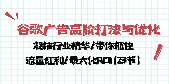 谷歌广告高阶打法与优化，凝结行业精华/带你抓住流量红利/最大化ROI(23节)