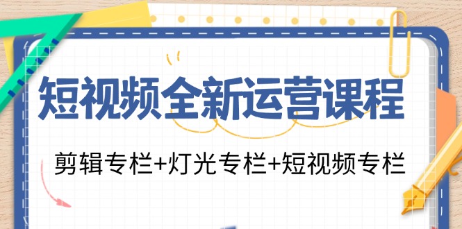 小视频全新升级营销课程：视频剪辑栏目 灯光效果栏目 小视频栏目（23堂课）